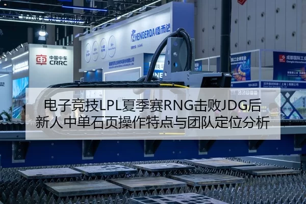 电子竞技LPL夏季赛RNG击败JDG后新人中单石页操作特点与团队定位分析